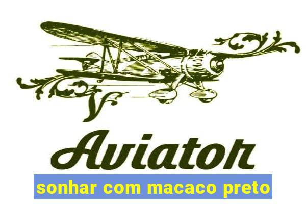 sonhar com macaco preto
